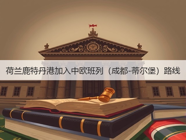 荷兰鹿特丹港加入中欧班列(成都-蒂尔堡)路线(图3) 荷兰鹿特丹港加入中欧班列(成都-蒂尔堡)路线(图3)