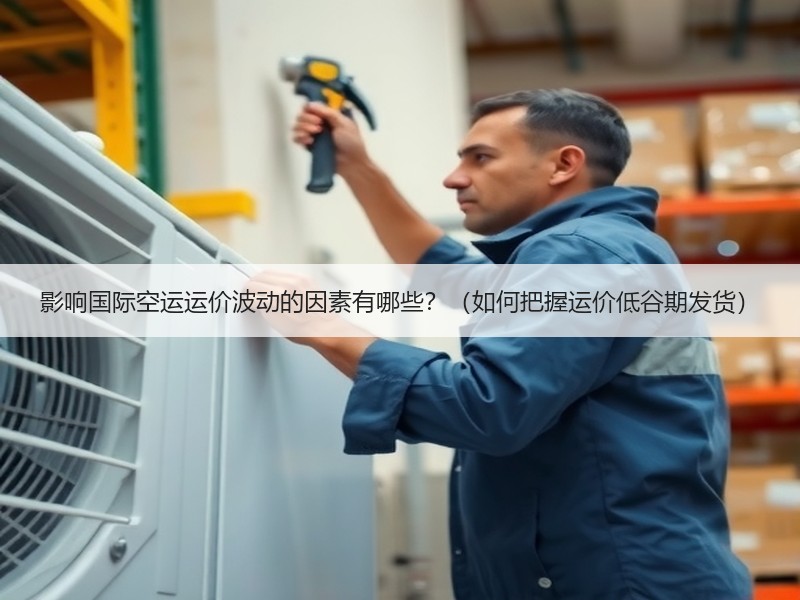 影响国际空运运价波动的因素有哪些？（如何把握运价低谷期发货）