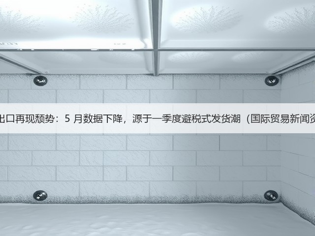 德国出口再现颓势:5 月数据下降,源于一季度避税式发货潮(国际贸易新闻资讯)(图1) 德国出口再现颓势:5 月数据下降,源于一季度避税式发货潮(国际贸易新闻资讯)(图1)