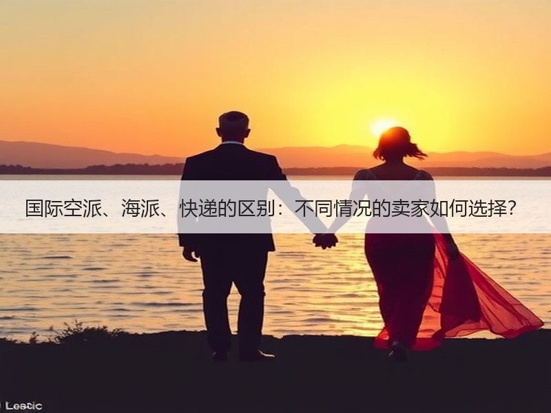 国际空派、海派、快递的区别:不同情况的卖家如何选择? 国际空派、海派、快递的区别:不同情况的卖家如何选择?
