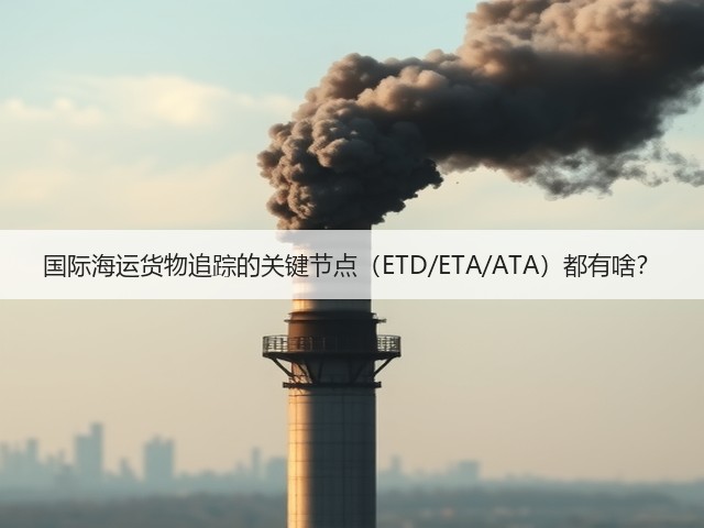 国际海运货物追踪的关键节点(ETD/ETA/ATA)都有啥?(图3) 国际海运货物追踪的关键节点(ETD/ETA/ATA)都有啥?(图3)