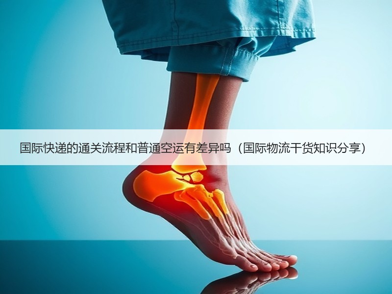 国际快递的通关流程和普通空运有差异吗（国际物流干货知识分享）