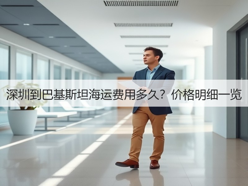 深圳到巴基斯坦海运费用多久?价格明细一览 深圳到巴基斯坦海运费用多久?价格明细一览