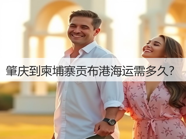 肇庆到柬埔寨贡布港海运需多久？(图2)