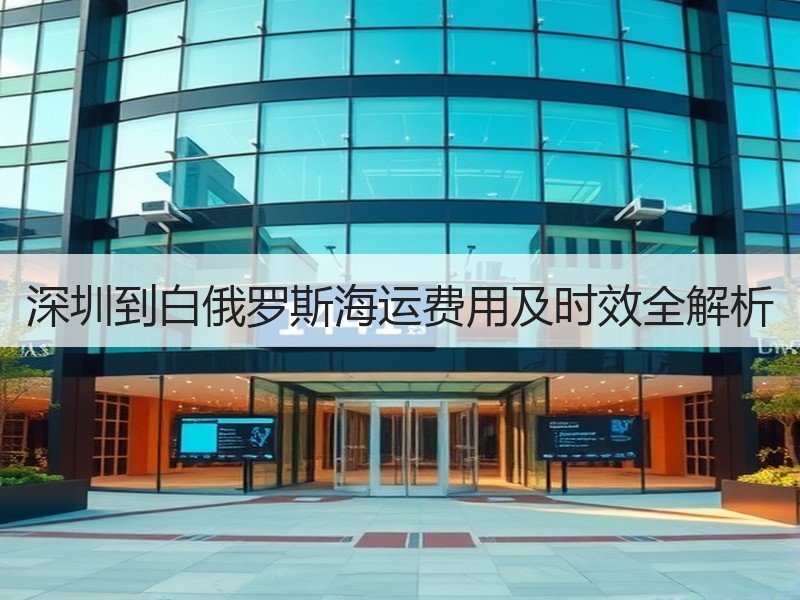深圳到白俄罗斯海运费用及时效全解析 深圳到白俄罗斯海运费用及时效全解析