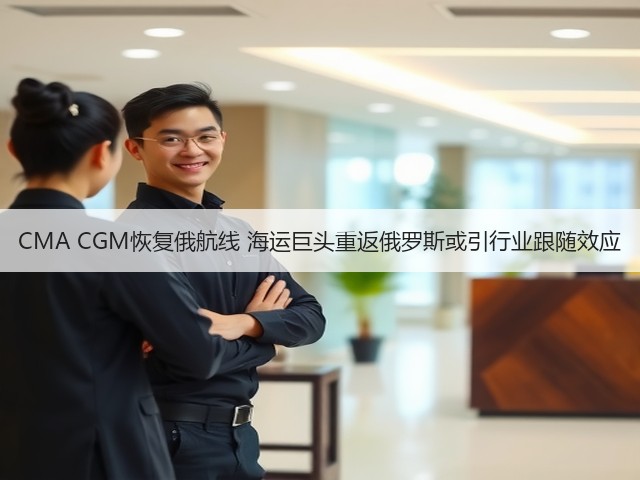 CMA CGM恢复俄航线 海运巨头重返俄罗斯或引行业跟随效应(图2) CMA CGM恢复俄航线 海运巨头重返俄罗斯或引行业跟随效应(图2)