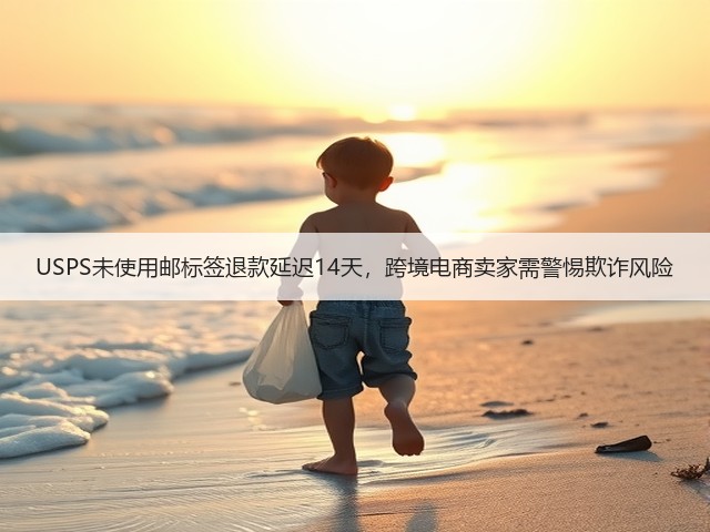 USPS未使用邮标签退款延迟14天,跨境电商卖家需警惕欺诈风险(图2) USPS未使用邮标签退款延迟14天,跨境电商卖家需警惕欺诈风险(图2)