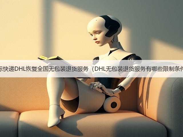 国际快递DHL恢复全国无包装退货服务(DHL无包装退货服务有哪些限制条件)(图1) 国际快递DHL恢复全国无包装退货服务(DHL无包装退货服务有哪些限制条件)(图1)