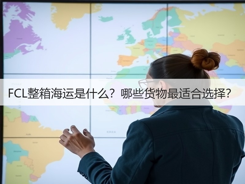 FCL整箱海运是什么？哪些货物最适合选择？