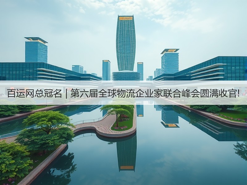 百运网总冠名 | 第六届全球物流企业家联合峰会圆满收官! 百运网总冠名 | 第六届全球物流企业家联合峰会圆满收官!
