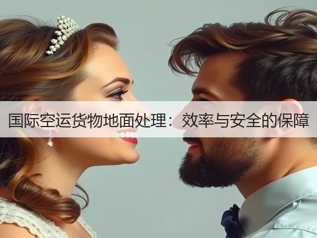 国际空运货物地面处理:效率与安全的保障(图1) 国际空运货物地面处理:效率与安全的保障(图1)