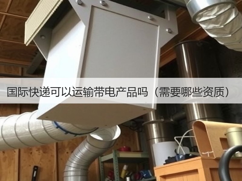 国际快递可以运输带电产品吗（需要哪些资质）