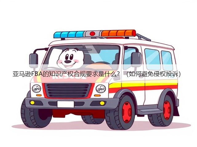 亚马逊FBA的知识产权合规要求是什么?(如何避免侵权投诉)(图2) 亚马逊FBA的知识产权合规要求是什么?(如何避免侵权投诉)(图2)