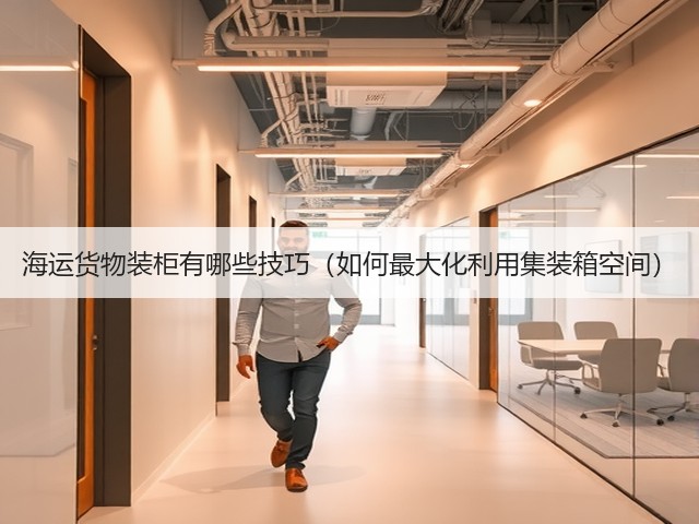 海运货物装柜有哪些技巧(如何最大化利用集装箱空间)(图1) 海运货物装柜有哪些技巧(如何最大化利用集装箱空间)(图1)