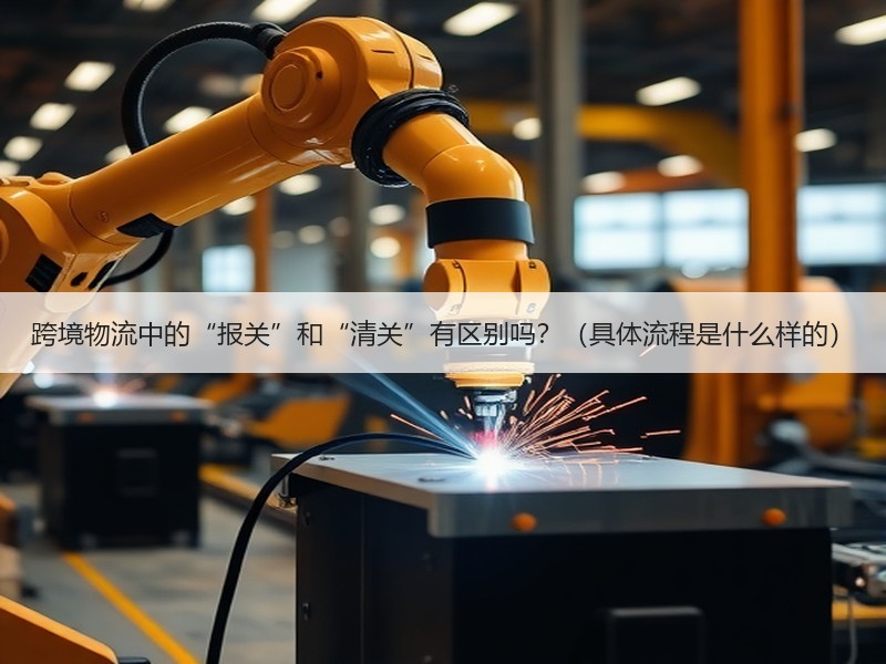 跨境物流中的“报关”和“清关”有区别吗?(具体流程是什么样的) 跨境物流中的“报关”和“清关”有区别吗?(具体流程是什么样的)