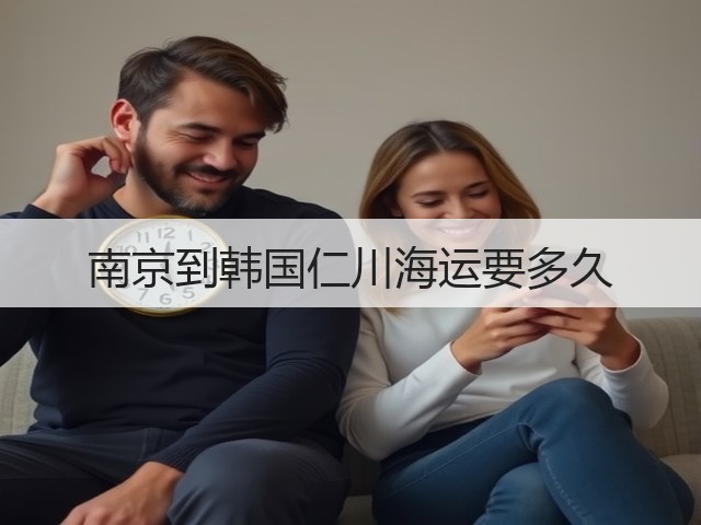 南京到韩国仁川海运要多久(图2) 南京到韩国仁川海运要多久(图2)