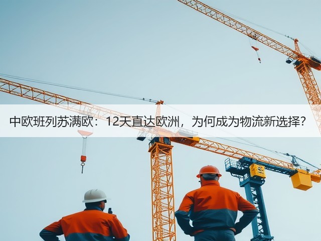 中欧班列苏满欧：12天直达欧洲，为何成为物流新选择？(图3)