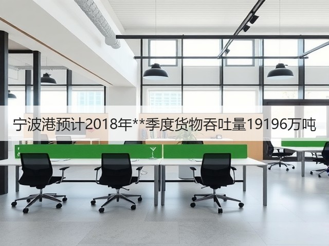 宁波港预计2018年**季度货物吞吐量19196万吨(图1)