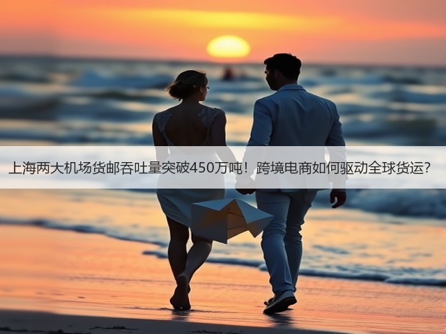 上海两大机场货邮吞吐量突破450万吨!跨境电商如何驱动全球货运?(图2) 上海两大机场货邮吞吐量突破450万吨!跨境电商如何驱动全球货运?(图2)