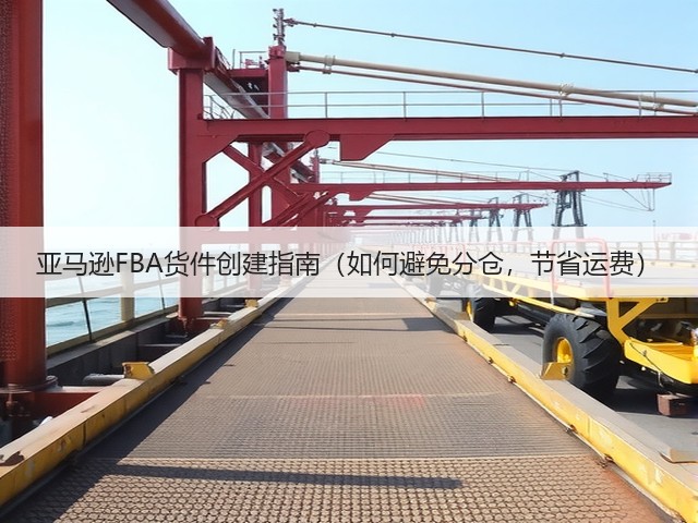 亚马逊FBA货件创建指南（如何避免分仓，节省运费）(图1)