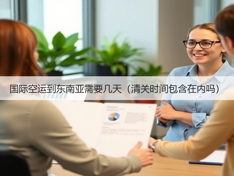 国际空运到东南亚需要几天（清关时间包含在内吗）