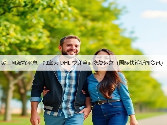 罢工风波终平息！加拿大 DHL 快递全面恢复运营（国际快递新闻资讯）(图1)