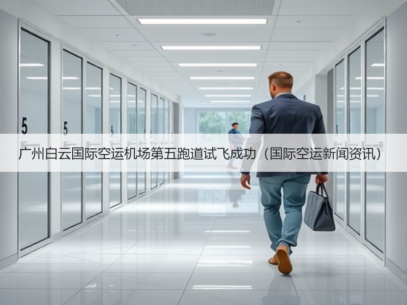 广州白云国际空运机场第五跑道试飞成功（国际空运新闻资讯）