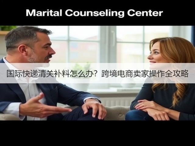 国际快递清关补料怎么办？跨境电商卖家操作全攻略(图1)
