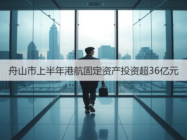 舟山市上半年港航固定资产投资超36亿元(图3) 舟山市上半年港航固定资产投资超36亿元(图3)