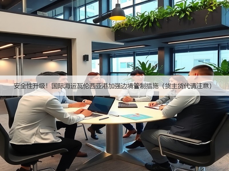 安全性升级!国际海运瓦伦西亚港加强边境管制措施(货主货代请注意) 安全性升级!国际海运瓦伦西亚港加强边境管制措施(货主货代请注意)