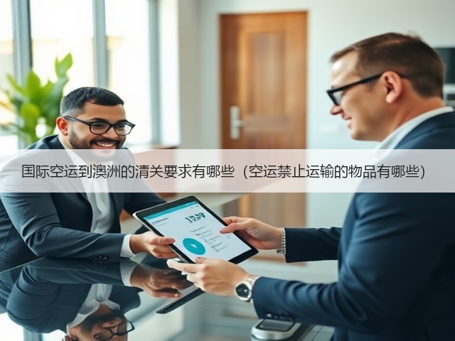 国际空运到澳洲的清关要求有哪些(空运禁止运输的物品有哪些)(图1) 国际空运到澳洲的清关要求有哪些(空运禁止运输的物品有哪些)(图1)