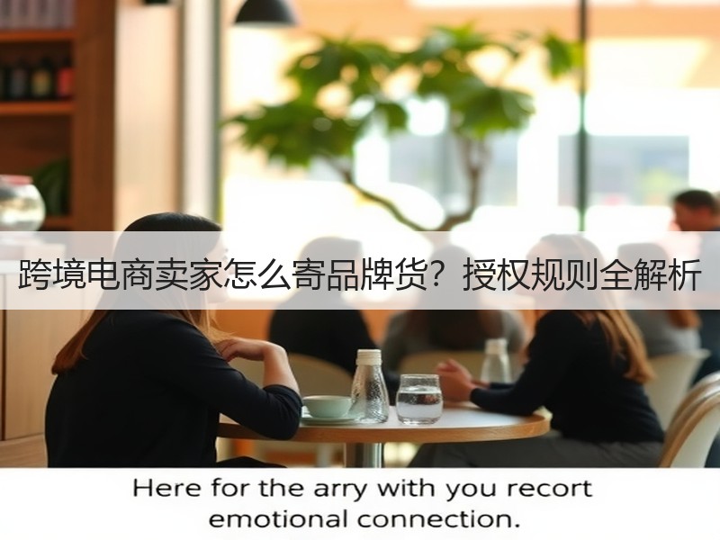跨境电商卖家怎么寄品牌货?授权规则全解析 跨境电商卖家怎么寄品牌货?授权规则全解析
