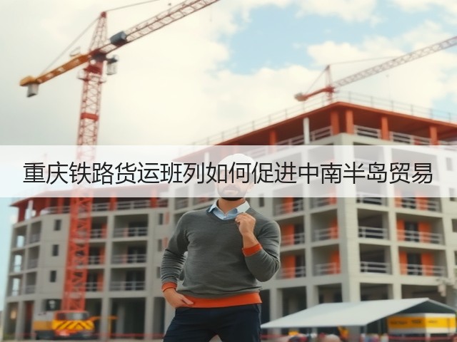 重庆铁路货运班列如何促进中南半岛贸易(图2)