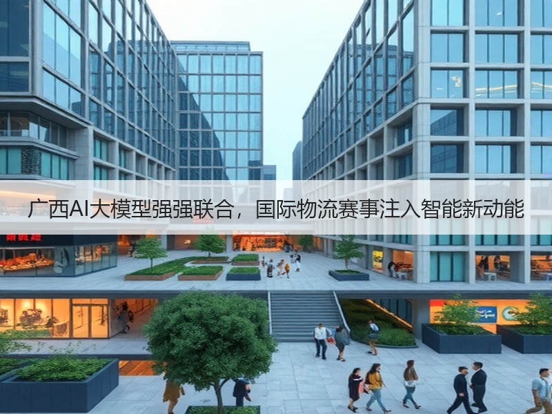 广西AI大模型强强联合，国际物流赛事注入智能新动能