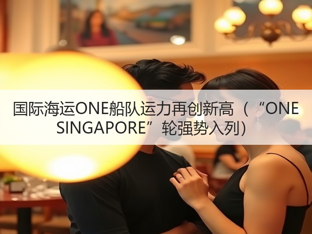 国际海运ONE船队运力再创新高(“ONE SINGAPORE”轮强势入列)(图1) 国际海运ONE船队运力再创新高(“ONE SINGAPORE”轮强势入列)(图1)