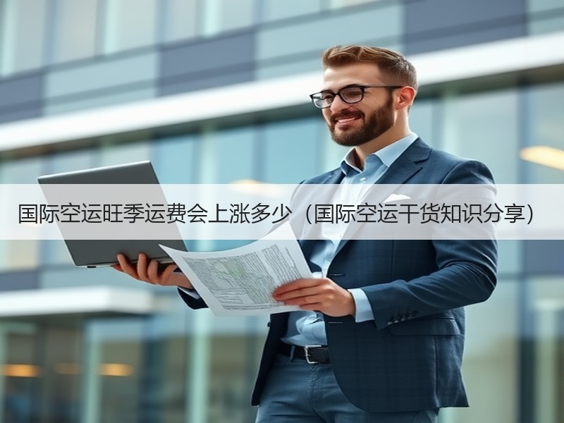 国际空运旺季运费会上涨多少（国际空运干货知识分享）