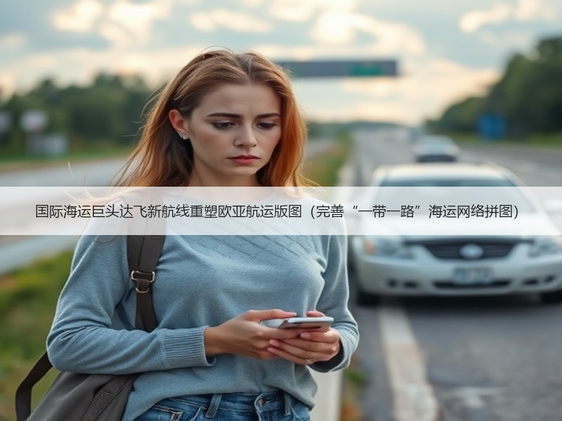 国际海运巨头达飞新航线重塑欧亚航运版图(完善“一带一路”海运网络拼图) 国际海运巨头达飞新航线重塑欧亚航运版图(完善“一带一路”海运网络拼图)
