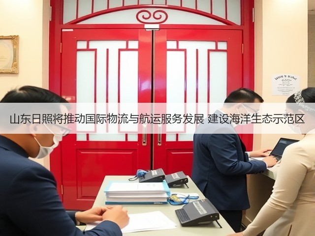 山东日照将推动国际物流与航运服务发展 建设海洋生态示范区(图2)