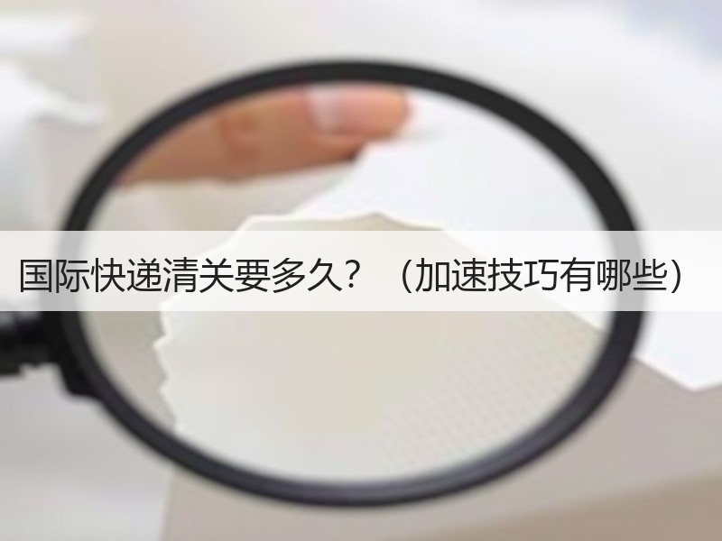 国际快递清关要多久？（加速技巧有哪些）