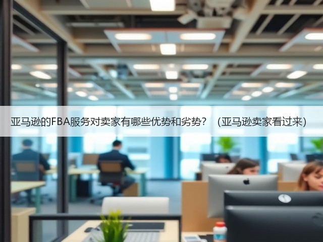 亚马逊的FBA服务对卖家有哪些优势和劣势?(亚马逊卖家看过来)(图3) 亚马逊的FBA服务对卖家有哪些优势和劣势?(亚马逊卖家看过来)(图3)