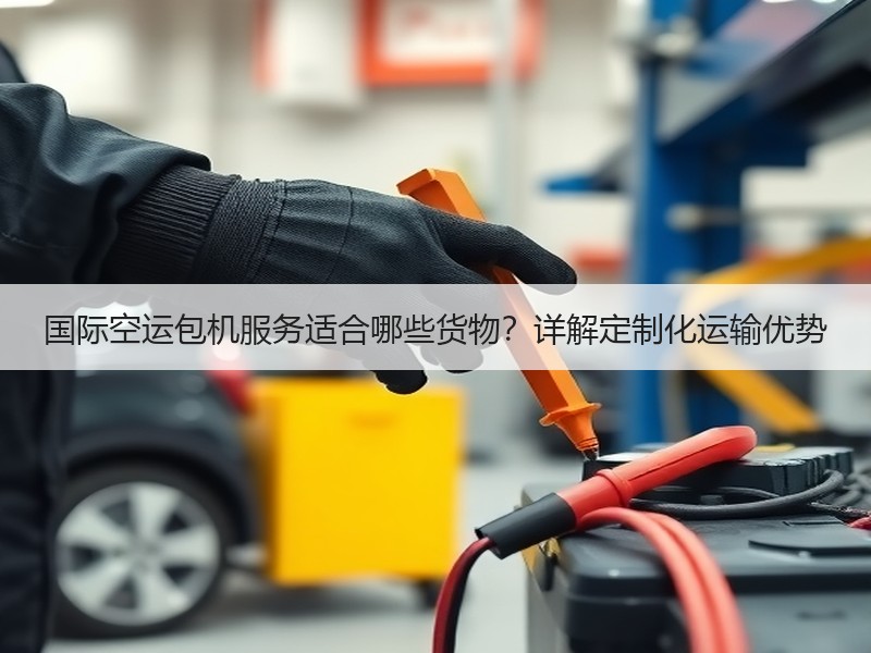 国际空运包机服务适合哪些货物？详解定制化运输优势