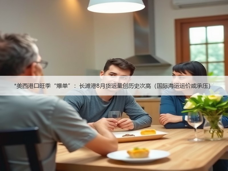 *美西港口旺季“爆单”:长滩港8月货运量创历史次高(国际海运运价或承压) *美西港口旺季“爆单”:长滩港8月货运量创历史次高(国际海运运价或承压)