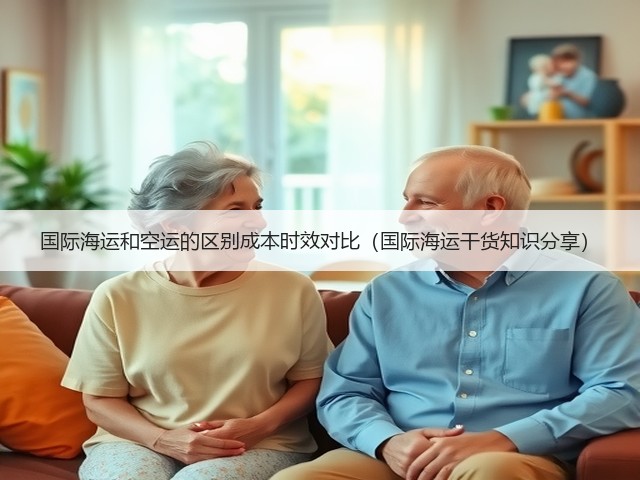 国际海运和空运的区别成本时效对比(国际海运干货知识分享)(图1) 国际海运和空运的区别成本时效对比(国际海运干货知识分享)(图1)