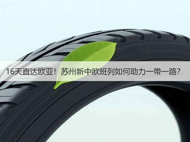 16天直达欧亚!苏州新中欧班列如何助力一带一路?(图1) 16天直达欧亚!苏州新中欧班列如何助力一带一路?(图1)