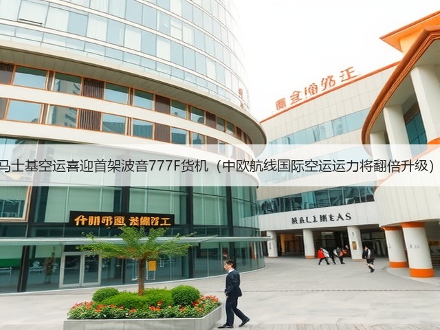 马士基空运喜迎首架波音777F货机(中欧航线国际空运运力将翻倍升级)(图2) 马士基空运喜迎首架波音777F货机(中欧航线国际空运运力将翻倍升级)(图2)