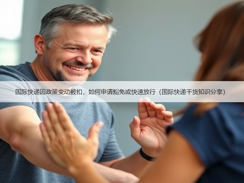 国际快递因政策变动被扣，如何申请豁免或快速放行（国际快递干货知识分享）