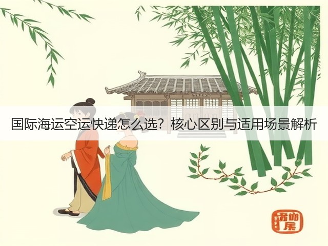 国际海运空运快递怎么选?核心区别与适用场景解析(图3) 国际海运空运快递怎么选?核心区别与适用场景解析(图3)