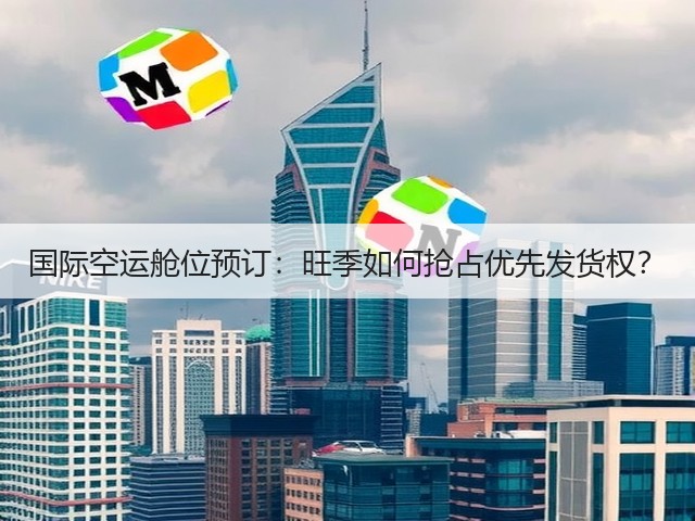 国际空运舱位预订：旺季如何抢占优先发货权？(图2)