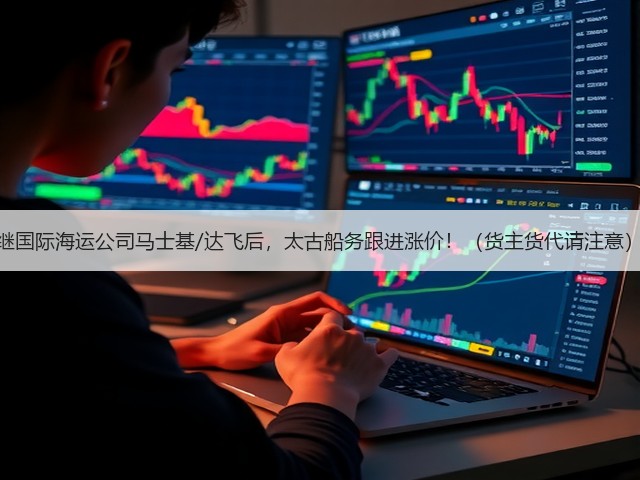 继国际海运公司马士基/达飞后,太古船务跟进涨价!(货主货代请注意)(图1) 继国际海运公司马士基/达飞后,太古船务跟进涨价!(货主货代请注意)(图1)