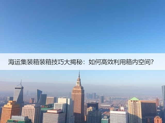 海运集装箱装箱技巧大揭秘：如何高效利用箱内空间？(图2)